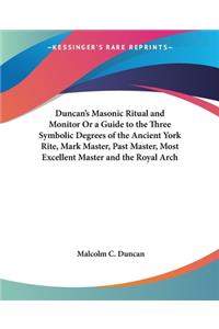 Duncan's Masonic Ritual and Monitor Or a Guide to the Three Symbolic Degrees of the Ancient York Rite, Mark Master, Past Master, Most Excellent Master and the Royal Arch