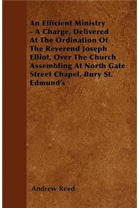 An Efficient Ministry - A Charge, Delivered At The Ordination Of The Reverend Joseph Elliot, Over The Church Assembling At North Gate Street Chapel, Bury St. Edmund's