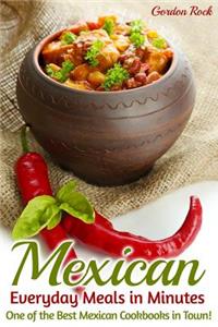 Mexican Everyday Meals in Minutes: One of the Best Mexican Cookbooks in Town!