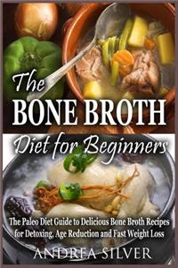 The Bone Broth Diet for Beginners: The Paleo Diet Guide to Delicious Bone Broth Recipes for Detoxing, Age Reduction and Fast Weight Loss