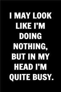 I May Look Like I'm Doing Nothing, But In My Head I'm Quite Busy. Funny Journals For Women Coworkers -