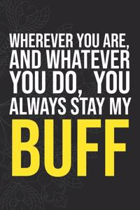 Wherever you are, And whatever you do, You always Stay My Buff
