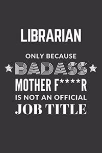 Librarian Only Because Badass Mother F****R Is Not An Official Job Title Notebook