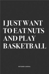 I Just Want To Eat Nuts And Play Basketball: A 6x9 Inch Diary Notebook Journal With A Bold Text Font Slogan On A Matte Cover and 120 Blank Lined Pages Makes A Great Alternative To A Card