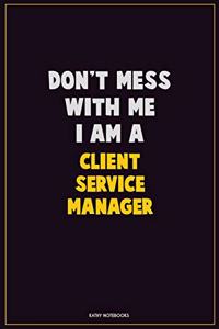 Don't Mess With Me, I Am A Client Service Manager