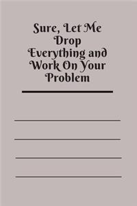 Sure, Let Me Drop Everything and Work On Your Problem