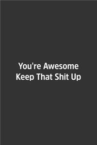 You're Awesome Keep That Shit Up.