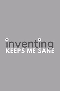 Inventing Keeps Me Sane