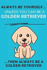 Always Be Yourself Unless You Can Be A Golden Retriever Then Always Be A Golden Retriever