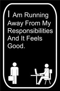 I Am Running Away From My Responsibilities And It Feels Good