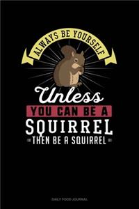 Always Be Yourself Unless You Can Be A Squirrel Then Be A Squirrel