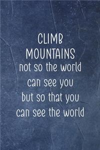 Climb Mountains Not So The World Can See You But So That You Can See The World