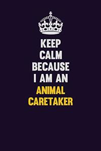 Keep Calm Because I Am An Animal Caretaker