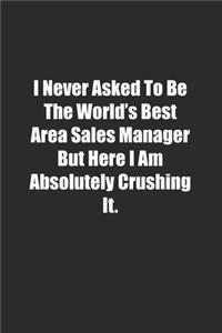 I Never Asked To Be The World's Best Area Sales Manager But Here I Am Absolutely Crushing It.