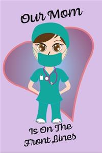 Our Mom Is On The Front Lines - Blank Lined Nurse Notebook 6 x 9