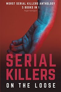 Serial Killers on the Loose: Worst Serial Killers Anthology - 5 Books in 1