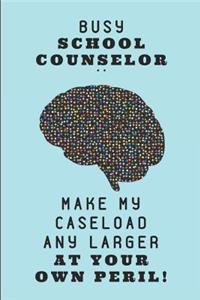 Busy School Counselor .. Make My Caseload Any Larger at Your Own Peril!