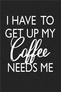 I Have to Get Up My Coffee Needs Me