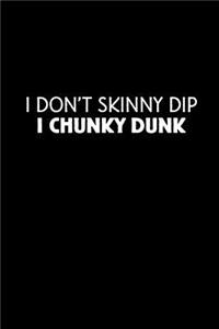 I Don't Skinny Dip. I Chunky Dunk.