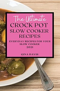 The Ultimate Crock Pot Slow Cooker Recipes 2021: Everyday Recipes for Your Slow Cooker