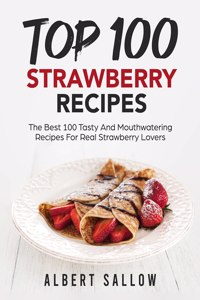TOP 100 STRAWBERRY RECIPES: THE BEST 100