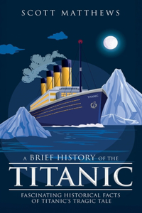 Brief History of the Titanic - Fascinating Historical Facts of Titanic's Tragic Tale