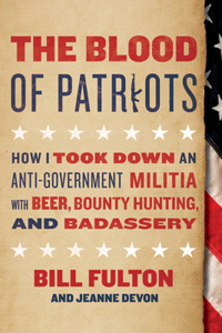 Blood of Patriots: How I Took Down an Anti-Government Militia with Beer, Bounty Hunting, and Badassery