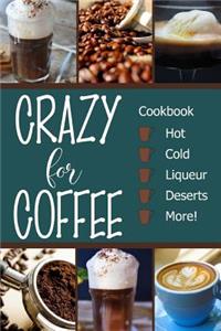 Crazy for Coffee: Crazy for Coffee - Recipes Featuring Hot Drinks, Iced Cold Coffee, Liqueur Favorites, Sweet Deserts and More!