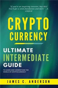 Cryptocurrency: Ultimate Intermediate Guide to Learn and Understand the World of Cryptocurrency