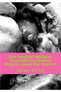 How Artificial Intelligent Social Military Defense Weapon Causes War Reasons