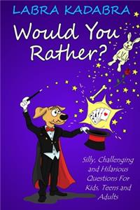 Would You Rather? Silly, Challenging and Hilarious Questions For Kids, Teens and Adults