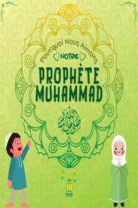Pourquoi Nous Aimons Notre Prophète Muhammad?: Livre islamique pour enfants musulmans décrivant l'amour de Rasulallah &#65018; pour les enfants, les serviteurs, les pauvres, les animaux, etc.
