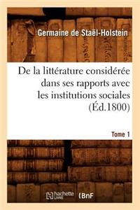 de la Littérature Considérée Dans Ses Rapports Avec Les Institutions Sociales. Tome 1 (Éd.1800)