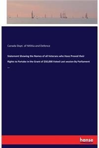 Statement Showing the Names of all Veterans who Have Proved their Rights to Partake in the Grant of $50,000 Voted Last session By Parliament ...
