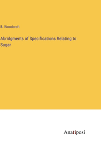 Abridgments of Specifications Relating to Sugar