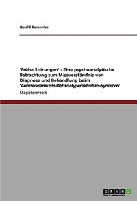'Frühe Störungen' - Eine psychoanalytische Betrachtung zum Missverständnis von Diagnose und Behandlung beim 'Aufmerksamkeits-Defizit-Hyperaktivitäts-Syndrom'