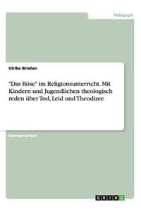 Böse im Religionsunterricht. Mit Kindern und Jugendlichen theologisch reden über Tod, Leid und Theodizee