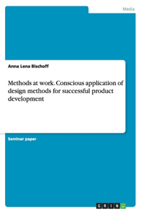 Methods at work. Conscious application of design methods for successful product development