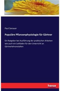 Populäre Pflanzenphysiologie für Gärtner: Ein Ratgeber bei Ausführung der praktischen Arbeiten wie auch ein Leitfaden für den Unterricht an Gärtnerlehranstalten