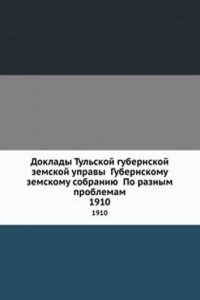 Doklady Tulskoj gubernskoj zemskoj upravy Gubernskomu zemskomu sobraniyu Po raznym problemam