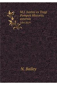 M.J. Justini Ex Trogi Pompeii Historiis Externis Libri XLIV