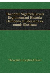 Theophili Sigefridi Bayeri Regiomontani Historia Osrhoena Et Edessena Ex Numis Illustrata
