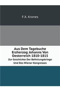 Aus Dem Tagebuche Erzherzog Johanns Von Oesterreich 1810-1815 Zur Geschichte Der Befreiungskriege Und Des Wiener Kongresses