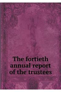 The fortieth annual report of the trustees