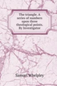 triangle. A series of numbers upon three theological points. By Investigator