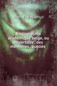 Bibliographie academique belge, ou Repertoire . des memoires . publies .
