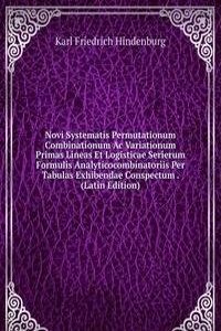 Novi Systematis Permutationum Combinationum Ac Variationum Primas Lineas Et Logisticae Serierum Formulis Analyticocombinatoriis Per Tabulas Exhibendae Conspectum . (Latin Edition)