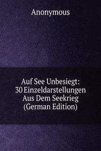 Auf See Unbesiegt: 30 Einzeldarstellungen Aus Dem Seekrieg (German Edition)