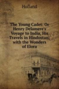Young Cadet: Or Henry Delamere's Voyage to India, His Travels in Hindostan; with the Wonders of Elora