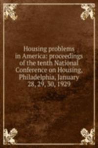 Housing problems in America: proceedings of the tenth National Conference on Housing, Philadelphia, January 28, 29, 30, 1929